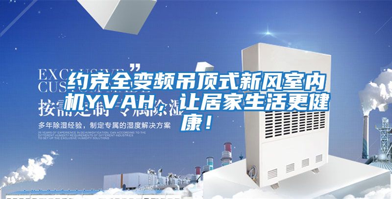 約克全變頻吊頂式新風(fēng)室內(nèi)機(jī)YVAH，讓居家生活更健康！