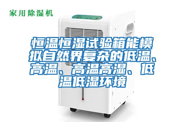 恒溫恒濕試驗箱能模擬自然界復雜的低溫、高溫、高溫高濕、低溫低濕環境