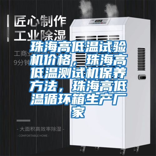 珠海高低溫試驗機價格，珠海高低溫測試機保養(yǎng)方法，珠海高低溫循環(huán)箱生產(chǎn)廠家