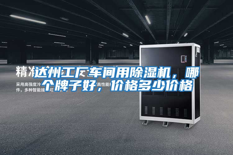 達州工廠車間用除濕機，哪個牌子好，價格多少價格