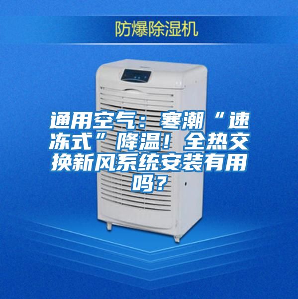 通用空氣：寒潮“速凍式”降溫！全熱交換新風系統(tǒng)安裝有用嗎？