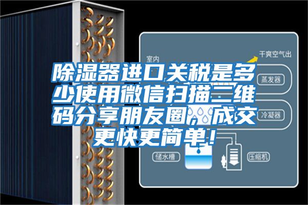 除濕器進口關稅是多少使用微信掃描二維碼分享朋友圈，成交更快更簡單！