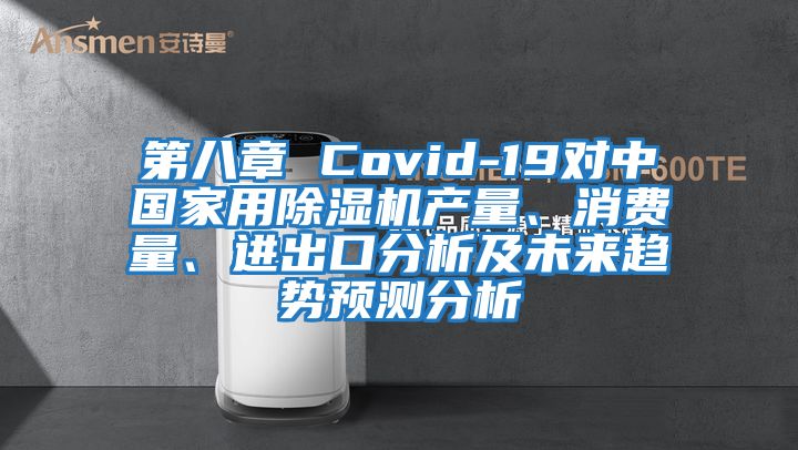 第八章 Covid-19對(duì)中國(guó)家用除濕機(jī)產(chǎn)量、消費(fèi)量、進(jìn)出口分析及未來(lái)趨勢(shì)預(yù)測(cè)分析