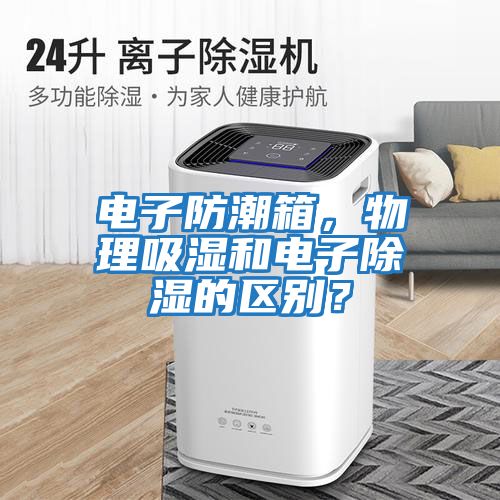 電子防潮箱，物理吸濕和電子除濕的區(qū)別？