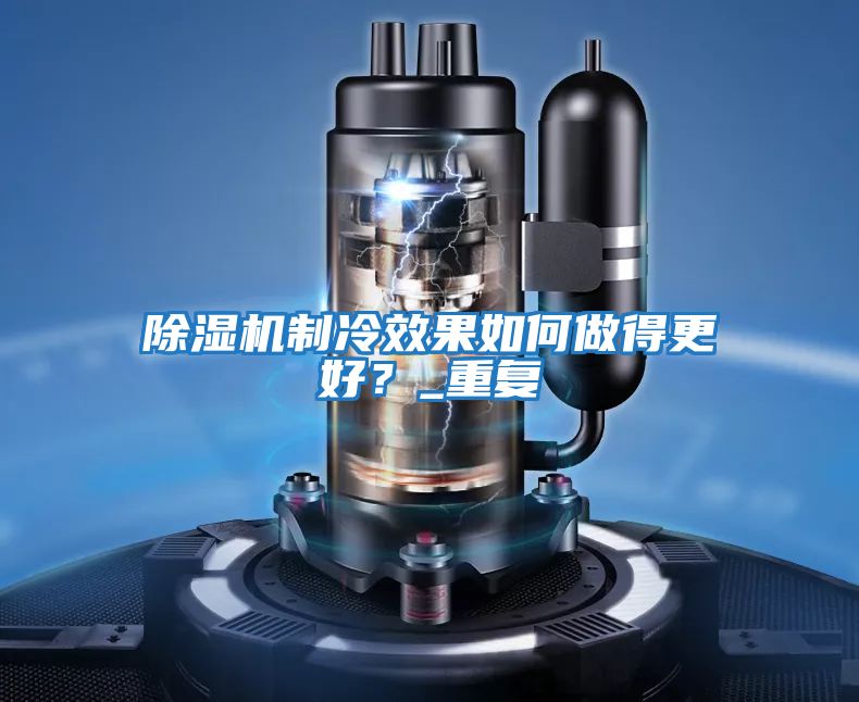 除濕機制冷效果如何做得更好?_重復