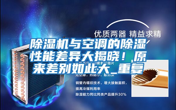 除濕機與空調(diào)的除濕性能差異大揭曉!原來差別如此大_重復