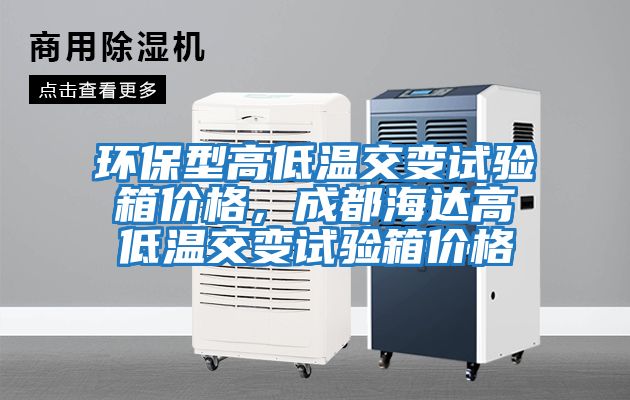 環(huán)保型高低溫交變試驗箱價格，成都海達高低溫交變試驗箱價格