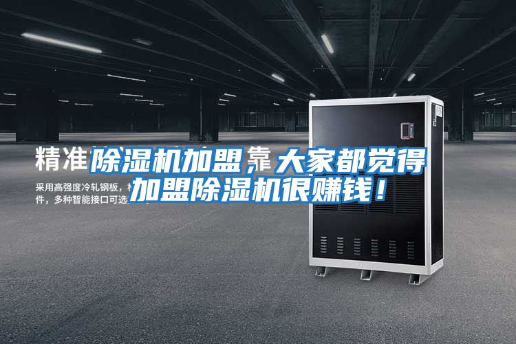 除濕機(jī)加盟，大家都覺(jué)得加盟除濕機(jī)很賺錢！