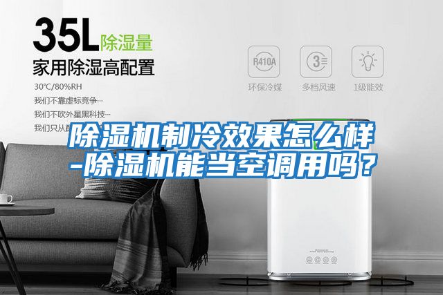 除濕機制冷效果怎么樣-除濕機能當空調用嗎?