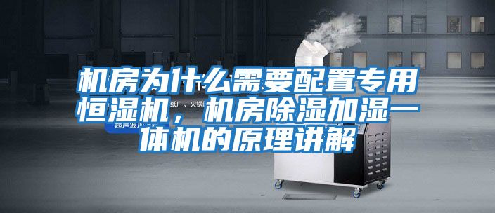 機房為什么需要配置專用恒濕機，機房除濕加濕一體機的原理講解