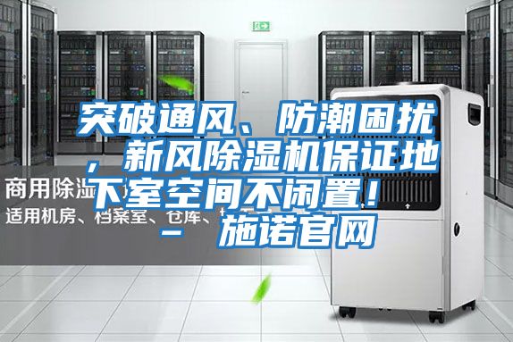 突破通風、防潮困擾，新風除濕機保證地下室空間不閑置！ – 施諾官網