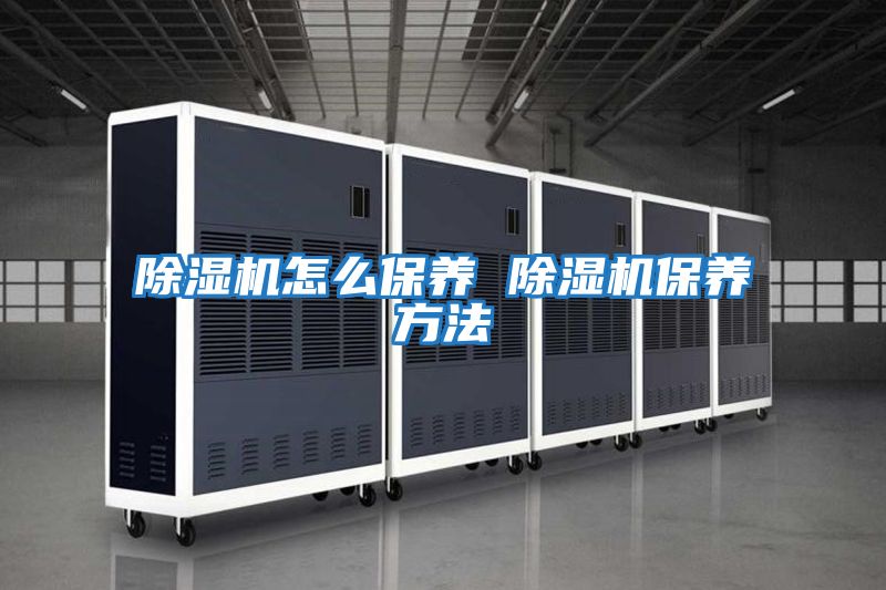 除濕機怎么保養 除濕機保養方法