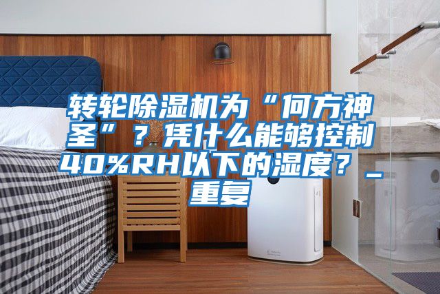 轉輪除濕機為“何方神圣”？憑什么能夠控制40%RH以下的濕度？_重復