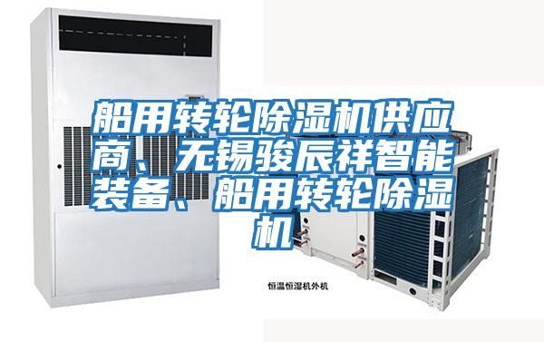 船用轉(zhuǎn)輪除濕機(jī)供應(yīng)商、無(wú)錫駿辰祥智能裝備、船用轉(zhuǎn)輪除濕機(jī)