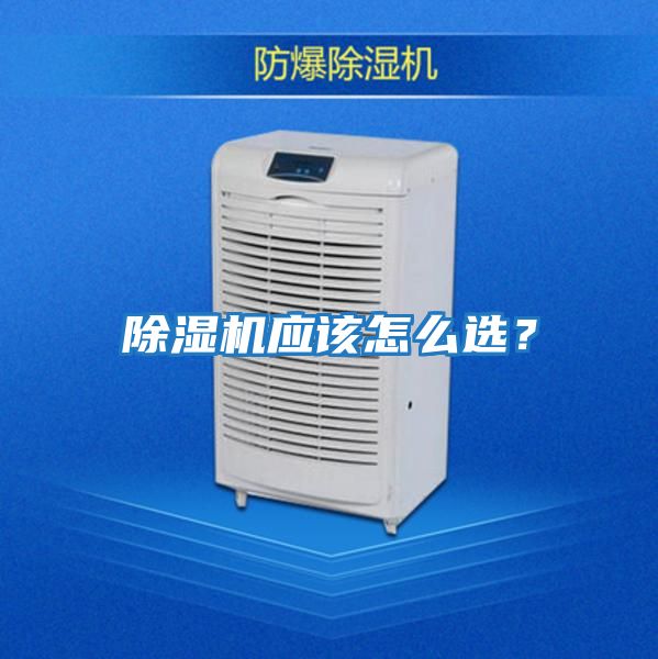 除濕機(jī)應(yīng)該怎么選？