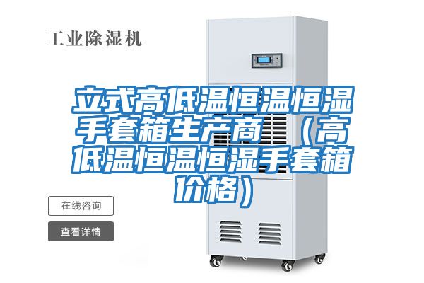 立式高低溫恒溫恒濕手套箱生產商 (高低溫恒溫恒濕手套箱價格)