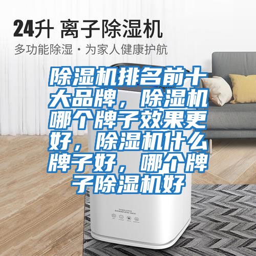 除濕機排名前十大品牌,除濕機哪個牌子效果更好,除濕機什么牌子好,哪個牌子除濕機好