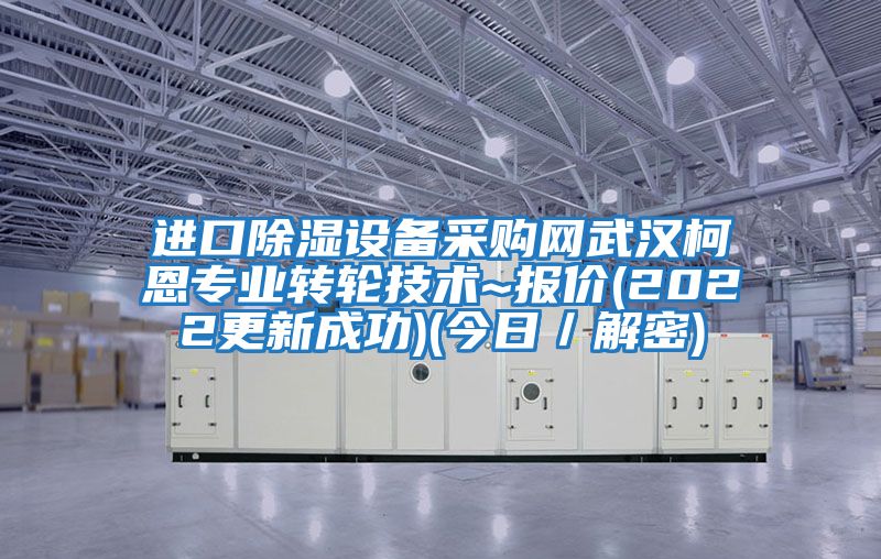 進口除濕設備采購網武漢柯恩專業轉輪技術~報價(2022更新成功)(今日/解密)