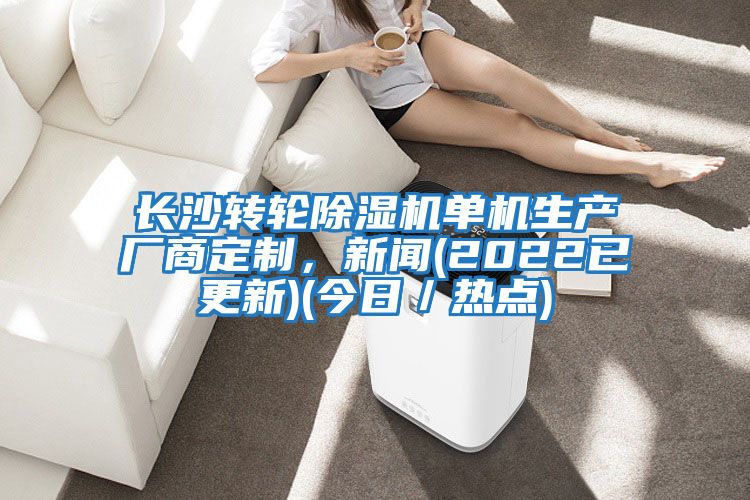 長(zhǎng)沙轉(zhuǎn)輪除濕機(jī)單機(jī)生產(chǎn)廠商定制,新聞(2022已更新)(今日/熱點(diǎn))