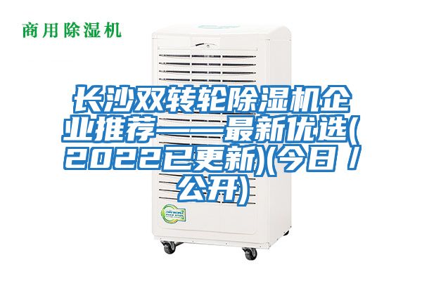 長(zhǎng)沙雙轉(zhuǎn)輪除濕機(jī)企業(yè)推薦——最新優(yōu)選(2022已更新)(今日/公開(kāi))