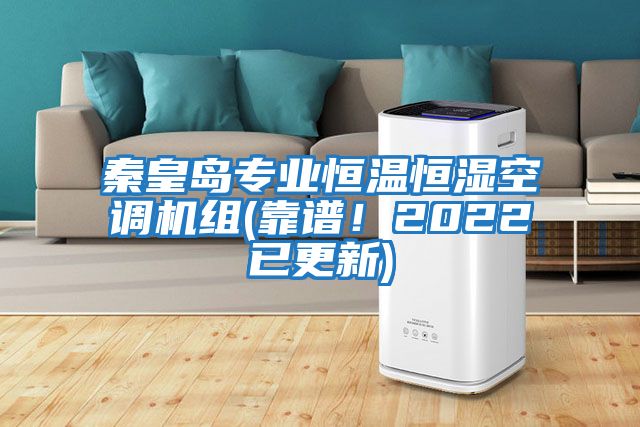 秦皇島專業(yè)恒溫恒濕空調機組(靠譜！2022已更新)