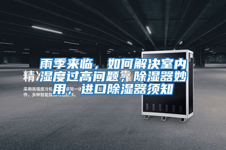 雨季來臨,如何解決室內濕度過高問題,除濕器妙用,進口除濕器須知