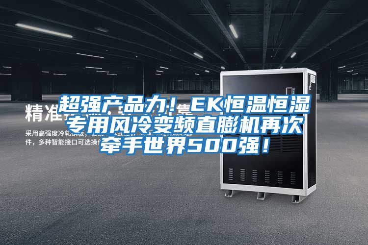超強產品力!EK恒溫恒濕專用風冷變頻直膨機再次牽手世界500強!